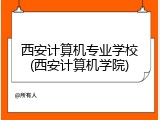 西安计算机专业学校(西安计算机学院)