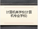 计算机类学校(计算机专业学校)