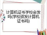 计算机证书学校会发吗(学校颁发计算机证书吗)