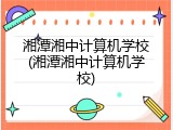 湘潭湘中计算机学校(湘潭湘中计算机学校)