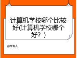 计算机学校哪个比较好(计算机学校哪个好？)