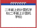 二本能上的计算机学校(二本能上计算机学校)
