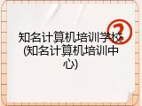知名计算机培训学校(知名计算机培训中心)