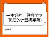 一本好的计算机学校(优质的计算机学院)