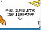 全国计算机培训学校(国家计算机教育中心)