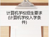 计算机学校招生要求(计算机学校入学条件)
