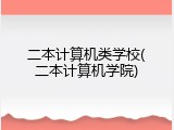 二本计算机类学校(二本计算机学院)