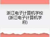 浙江电子计算机学校(浙江电子计算机学府)