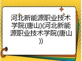 河北新能源职业技术学院(唐山)(河北新能源职业技术学院(唐山))