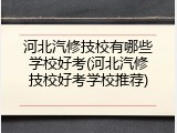 河北汽修技校有哪些学校好考(河北汽修技校好考学校推荐)