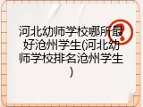 河北幼师学校哪所最好沧州学生(河北幼师学校排名沧州学生)