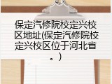 保定汽修院校定兴校区地址(保定汽修院校定兴校区位于河北省。)