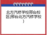 北方汽修学校邢台校区(邢台北方汽修学校)