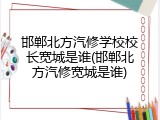 邯郸北方汽修学校校长宽城是谁(邯郸北方汽修宽城是谁)