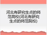 河北有研究生点的师范高校(河北有研究生点的师范院校)