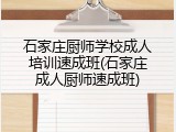 石家庄厨师学校成人培训速成班(石家庄成人厨师速成班)