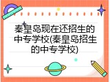 秦皇岛现在还招生的中专学校(秦皇岛招生的中专学校)