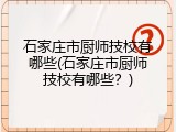 石家庄市厨师技校有哪些(石家庄市厨师技校有哪些？)