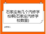 石家庄有几个汽修学校啊(石家庄汽修学校数量)