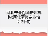 河北专业厨师培训机构(河北厨师专业培训机构)