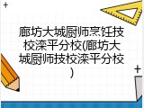 廊坊大城厨师烹饪技校滦平分校(廊坊大城厨师技校滦平分校)