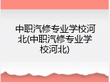 中职汽修专业学校河北(中职汽修专业学校河北)