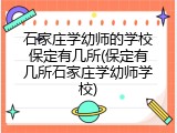 石家庄学幼师的学校保定有几所(保定有几所石家庄学幼师学校)