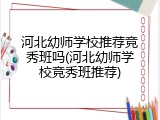 河北幼师学校推荐竞秀班吗(河北幼师学校竞秀班推荐)