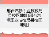 邢台汽修职业技校易县校区地址(邢台汽修职业技校易县校区地址)