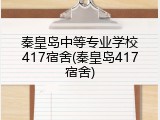秦皇岛中等专业学校417宿舍(秦皇岛417宿舍)