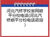 河北汽修学校官网顺平分校电话(河北汽修顺平分校电话咨询)
