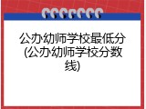 公办幼师学校最低分(公办幼师学校分数线)