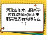 河北省衡水市职高学校有幼师吗(衡水市职高是否有幼师专业？)