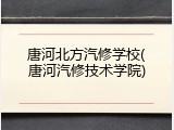 唐河北方汽修学校(唐河汽修技术学院)