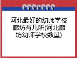 河北最好的幼师学校廊坊有几所(河北廊坊幼师学校数量)