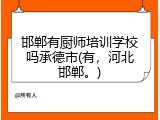 邯郸有厨师培训学校吗承德市(有，河北邯郸。)