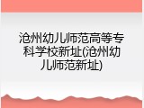 沧州幼儿师范高等专科学校新址(沧州幼儿师范新址)