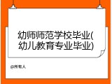 幼师师范学校毕业(幼儿教育专业毕业)