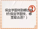 保定学厨师到哪比较好(保定学厨技，哪里最合适？)