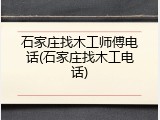 石家庄找木工师傅电话(石家庄找木工电话)