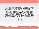 河北汽修专业单招学校有哪些学校(河北汽修单招学校有哪些？)