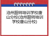 沧州厨师培训学校唐山分校(沧州厨师培训学校唐山分校)
