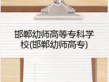 邯郸幼师高等专科学校(邯郸幼师高专)