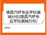 雄县汽修专业学校满城分校(雄县汽修专业学校满城分校)