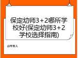 保定幼师3+2哪所学校好(保定幼师3+2学校选择指南)