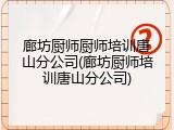 廊坊厨师厨师培训唐山分公司(廊坊厨师培训唐山分公司)