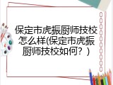 保定市虎振厨师技校怎么样(保定市虎振厨师技校如何？)