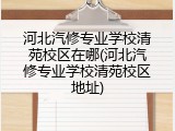 河北汽修专业学校清苑校区在哪(河北汽修专业学校清苑校区地址)