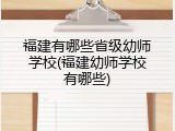 福建有哪些省级幼师学校(福建幼师学校有哪些)