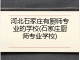 河北石家庄有厨师专业的学校(石家庄厨师专业学校)